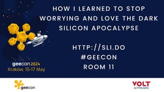 HOW I LEARNED TO STOP
WORRYING AND LOVE THE DARK
SILICON APOCALYPSE
HTTP://SLI.DO
#GEECON
ROOM 11
 