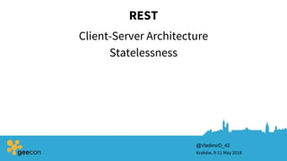 REST
Client-Server Architecture
Kraków, 9-11 May 2018
Statelessness
@VladimirD_42
 