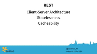 REST
Client-Server Architecture
Kraków, 9-11 May 2018
Statelessness
Cacheability
@VladimirD_42
 