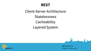 REST
Client-Server Architecture
Kraków, 9-11 May 2018
Statelessness
Cacheability
Layered System
@VladimirD_42
 
