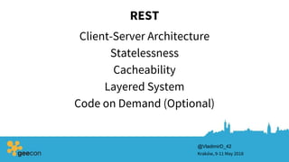 REST
Client-Server Architecture
Kraków, 9-11 May 2018
Statelessness
Cacheability
Layered System
Code on Demand (Optional)
@VladimirD_42
 