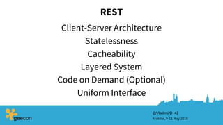 REST
Client-Server Architecture
Kraków, 9-11 May 2018
Statelessness
Cacheability
Layered System
Code on Demand (Optional)
Uniform Interface
@VladimirD_42
 
