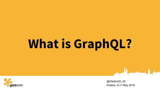 What is GraphQL?
Kraków, 9-11 May 2018
@VladimirD_42
 