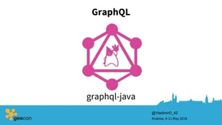 GraphQL
Kraków, 9-11 May 2018
@VladimirD_42
graphql-java
 