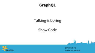 GraphQL
Kraków, 9-11 May 2018
@VladimirD_42
Talking is boring
Show Code
 