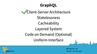 Statelessness
Cacheability
GraphQL
Client-Server Architecture
Kraków, 9-11 May 2018
Layered System
Code on Demand (Optional)
Uniform Interface
@VladimirD_42
 