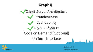 GraphQL
Client-Server Architecture
Kraków, 9-11 May 2018
Statelessness
Cacheability
Layered System
Code on Demand (Optional)
Uniform Interface
@VladimirD_42
 