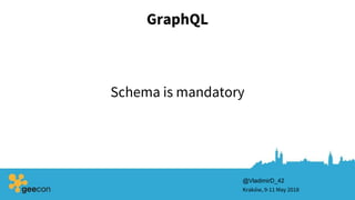GraphQL
Schema is mandatory
Kraków, 9-11 May 2018
@VladimirD_42
 