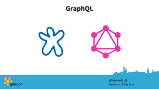 GraphQL
Kraków, 9-11 May 2018
@VladimirD_42
 