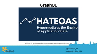 GraphQL
Kraków, 9-11 May 2018
@VladimirD_42
ref: https://i0.wp.com/keyholesoftware.com/wp-content/uploads/HATEOAS.png
 