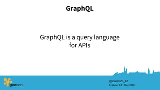 GraphQL
Kraków, 9-11 May 2018
@VladimirD_42
GraphQL is a query language
for APIs
 
