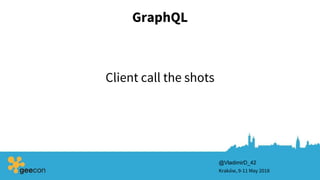 GraphQL
Kraków, 9-11 May 2018
@VladimirD_42
Client call the shots
 