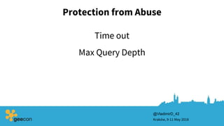 Protection from Abuse
Kraków, 9-11 May 2018
@VladimirD_42
Max Query Depth
Time out
 