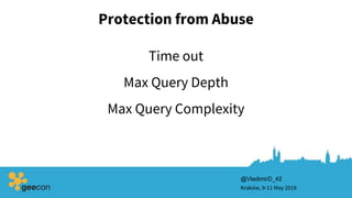 Protection from Abuse
Kraków, 9-11 May 2018
@VladimirD_42
Max Query Depth
Time out
Max Query Complexity
 