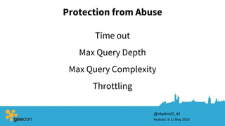Protection from Abuse
Kraków, 9-11 May 2018
@VladimirD_42
Max Query Depth
Time out
Max Query Complexity
Throttling
 