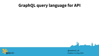 GraphQL query language for API
Kraków, 9-11 May 2018
@VladimirD_42
 