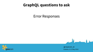 GraphQL questions to ask
Kraków, 9-11 May 2018
@VladimirD_42
Error Responses
 