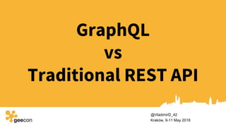 GraphQL
vs
Traditional REST API
Kraków, 9-11 May 2018
@VladimirD_42
 