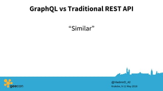 GraphQL vs Traditional REST API
Kraków, 9-11 May 2018
@VladimirD_42
“Similar”
 