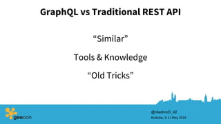 GraphQL vs Traditional REST API
Kraków, 9-11 May 2018
@VladimirD_42
Tools & Knowledge
“Similar”
“Old Tricks”
 