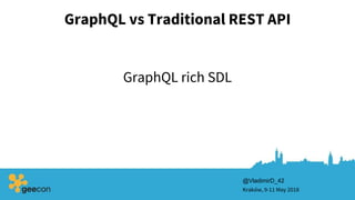 GraphQL vs Traditional REST API
Kraków, 9-11 May 2018
@VladimirD_42
GraphQL rich SDL
 