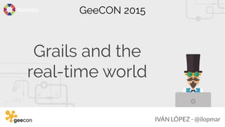 GeeCON 2015
Grails and the
real-time world
IVÁN LÓPEZ - @ilopmar
 