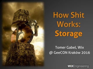 How Shit
Works:
Storage
Tomer Gabel, Wix
@ GeeCON Kraków 2016
 