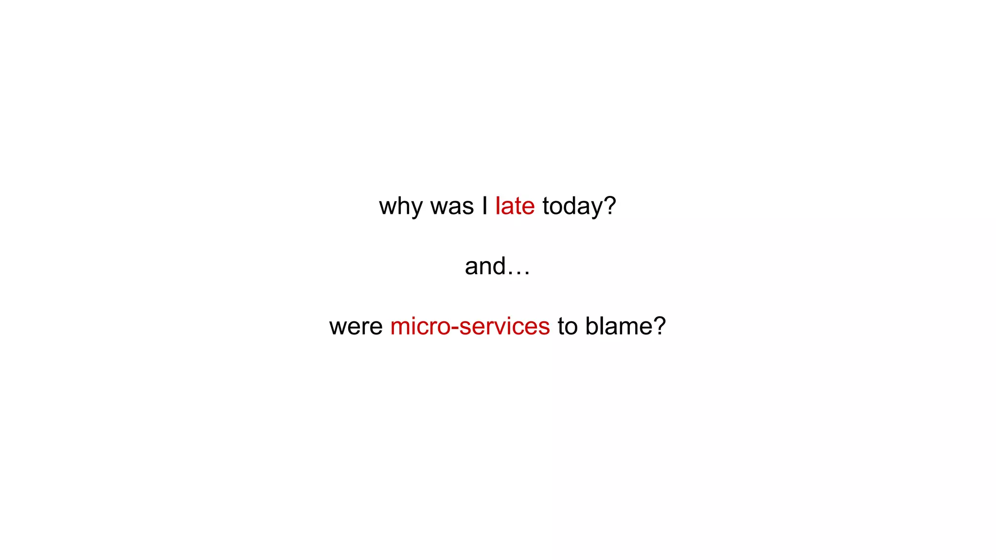 why was I late today?
and…
were micro-services to blame?
 