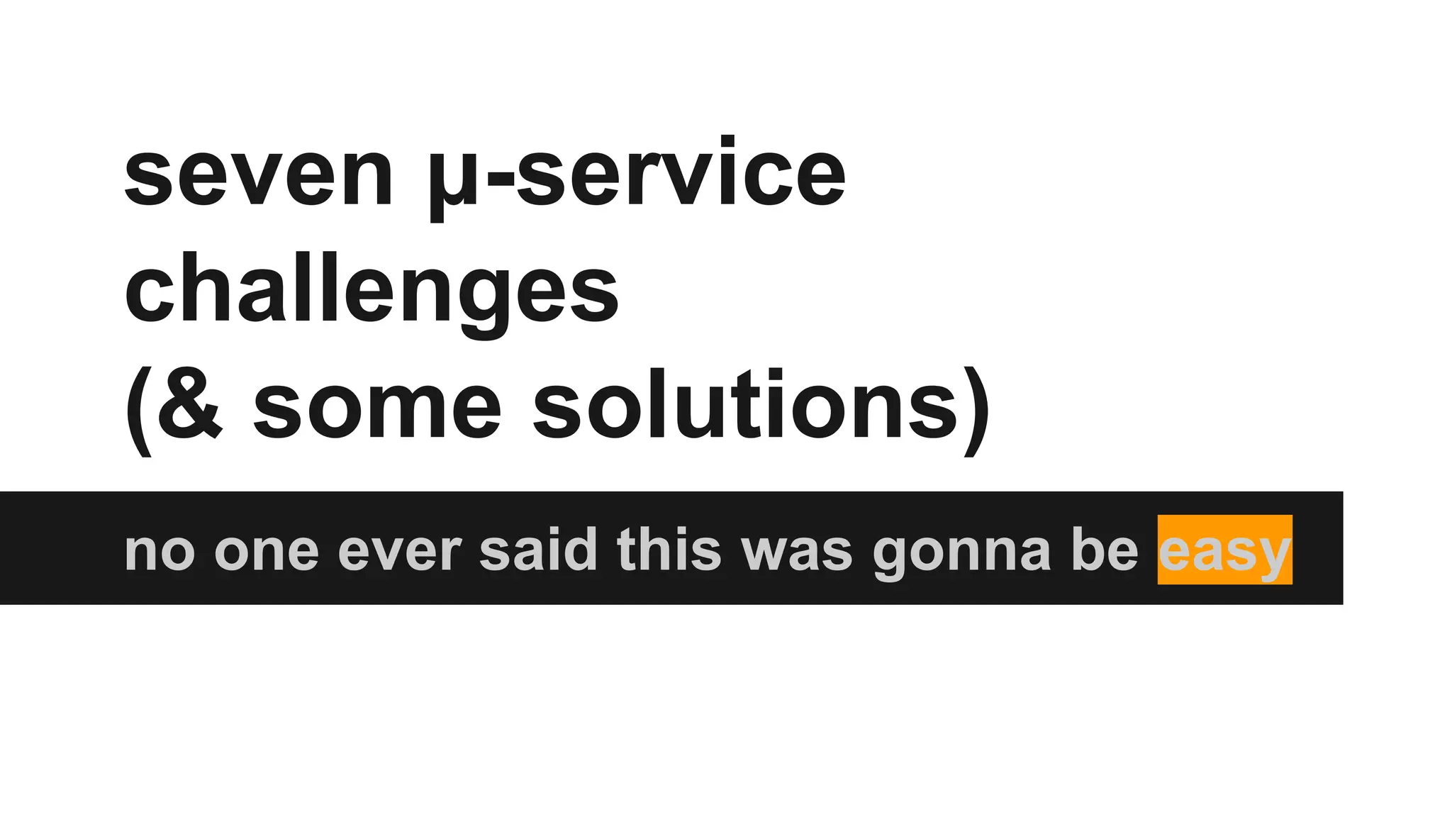 seven μ-service
challenges
(& some solutions)
no one ever said this was gonna be easy
 