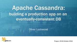 Apache Cassandra:
building a production app on an
eventually-consistent DB
Oliver Lockwood
Prague, 20-21 October 2016
 