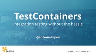Prague, 19-20 October 2017
TestContainers
@antonarhipov
Integration testing without the hassle
 