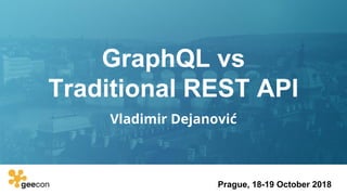 GraphQL vs
Traditional REST API
Vladimir Dejanović
Prague, 18-19 October 2018
 