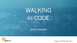 WALKING
In CODE
Jarek Ratajski
Prague, 19-20 October 2017
 