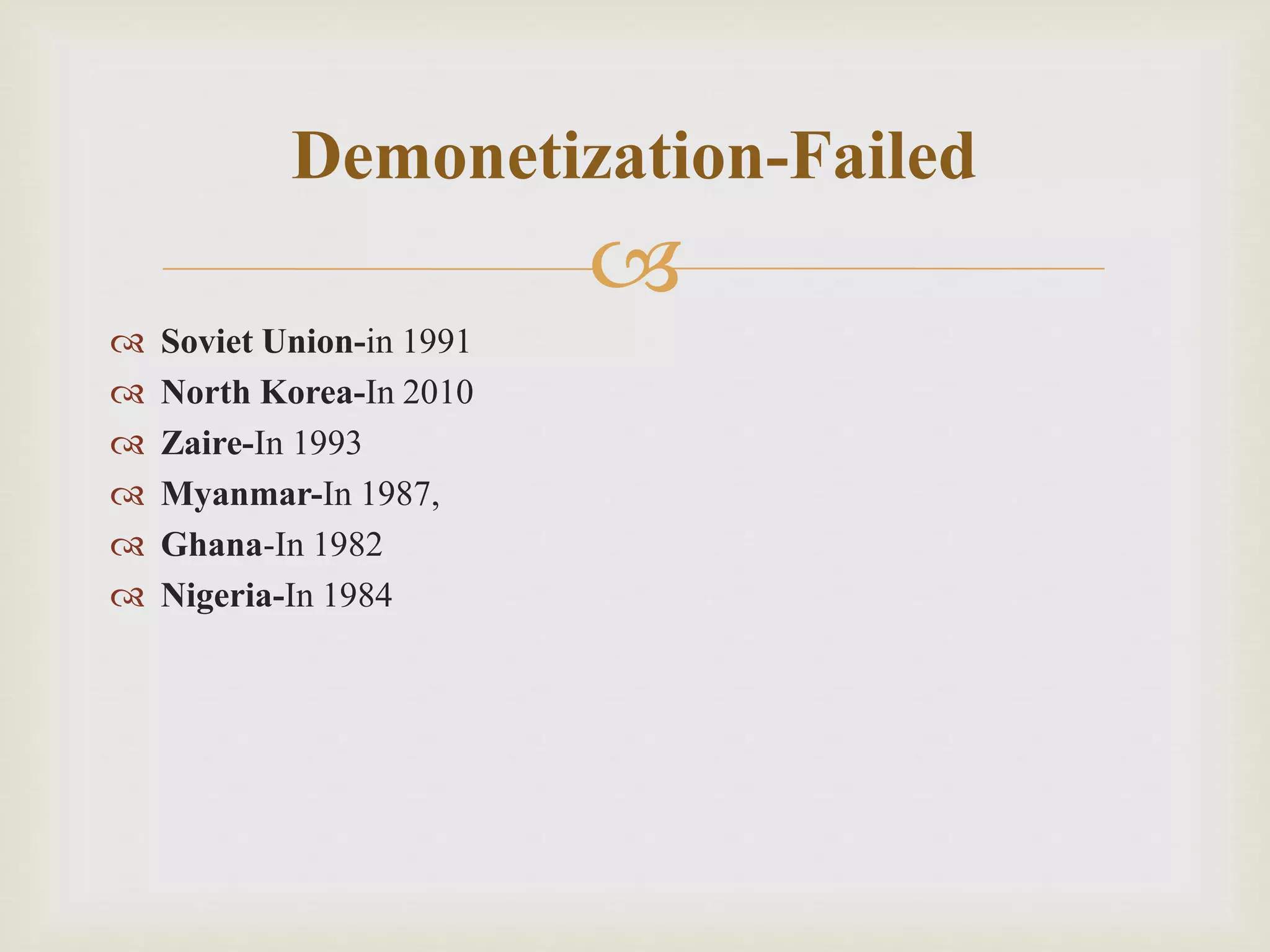 
 Soviet Union-in 1991
 North Korea-In 2010
 Zaire-In 1993
 Myanmar-In 1987,
 Ghana-In 1982
 Nigeria-In 1984
Demonetization-Failed
 