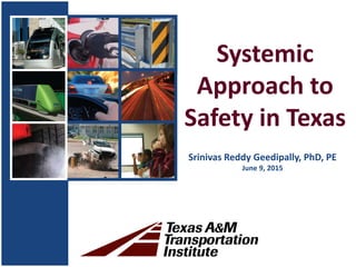 Systemic
Approach to
Safety in Texas
Srinivas Reddy Geedipally, PhD, PE
June 9, 2015
 