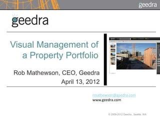 Visual Management of
   a Property Portfolio
Rob Mathewson, CEO, Geedra
               April 13, 2012

                          rmathewson@geedra.com
                          www.geedra.com


                                 © 2009-2012 Geedra , Seattle, WA
 