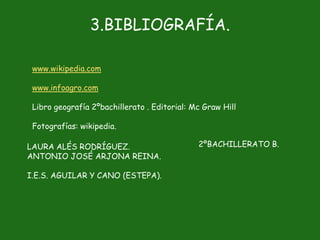 3.BIBLIOGRAFÍA.

 www.wikipedia.com

 www.infoagro.com

 Libro geografía 2ºbachillerato . Editorial: Mc Graw Hill

 Fotografías: wikipedia.

LAURA ALÉS RODRÍGUEZ.                         2ºBACHILLERATO B.
ANTONIO JOSÉ ARJONA REINA.

I.E.S. AGUILAR Y CANO (ESTEPA).
 