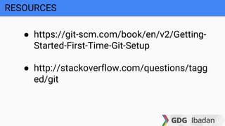 ● https://git-scm.com/book/en/v2/Getting-
Started-First-Time-Git-Setup
● http://stackoverflow.com/questions/tagg
ed/git
RESOURCES
 