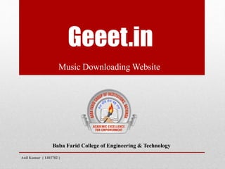 Geeet.in
Music Downloading Website
Baba Farid College of Engineering & Technology
Anil Kumar ( 1403782 )
 