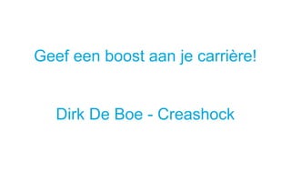 Geef een boost aan je carrière!
Dirk De Boe - Creashock
 