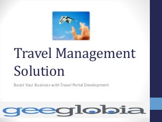 Travel Management 
Solution 
Boost Your Business with Travel Portal Development 
 