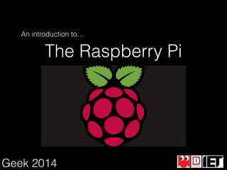 An introduction to…

The Raspberry Pi

Geek 2014

 