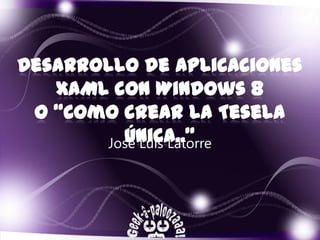 Desarrollo de aplicaciones
   XAML con Windows 8
 O “Como crear la Tesela
         única..”
       José Luis Latorre
 