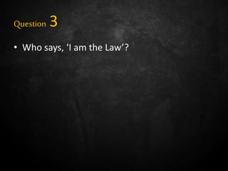 Question 3
• Who says, ‘I am the Law’?
 