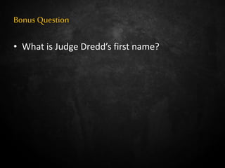 Bonus Question
• What is Judge Dredd’s first name?
 