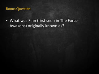Bonus Question
• What was Finn (first seen in The Force
Awakens) originally known as?
 