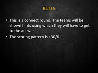RULES
• This is a connect round. The teams will be
shown hints using which they will have to get
to the answer.
• The scoring pattern is +30/0.
 