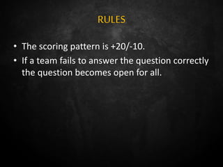 RULES
• The scoring pattern is +20/-10.
• If a team fails to answer the question correctly
the question becomes open for all.
 