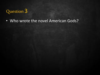 Question3
• Who wrote the novel American Gods?
 