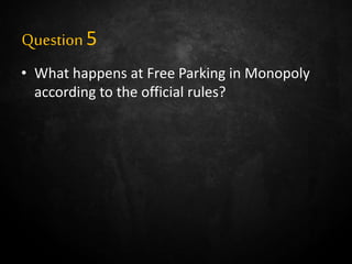 Question5
• What happens at Free Parking in Monopoly
according to the official rules?
 